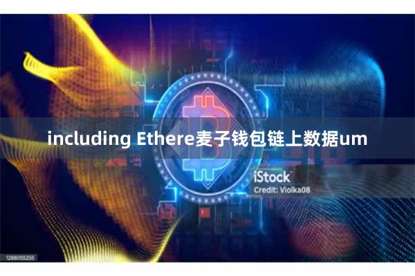 including Ethere麦子钱包链上数据um