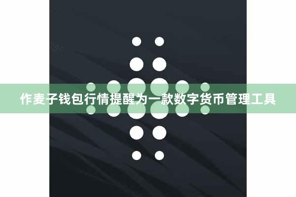 作麦子钱包行情提醒为一款数字货币管理工具