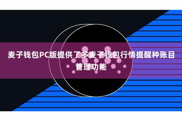 麦子钱包PC版提供了多麦子钱包行情提醒种账目管理功能