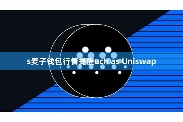 s麦子钱包行情提醒uch as Uniswap