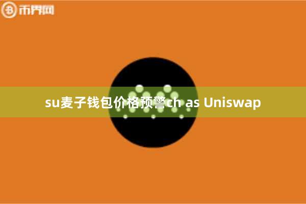 su麦子钱包价格预警ch as Uniswap