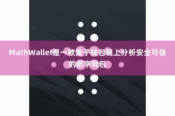 MathWallet是一款麦子钱包链上分析安全可信的数字钱包