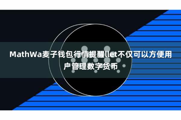 MathWa麦子钱包行情提醒llet不仅可以方便用户管理数字货币