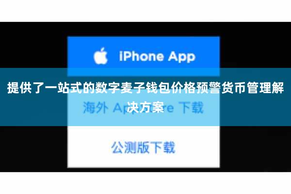 提供了一站式的数字麦子钱包价格预警货币管理解决方案