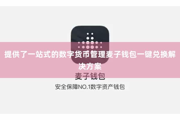 提供了一站式的数字货币管理麦子钱包一键兑换解决方案
