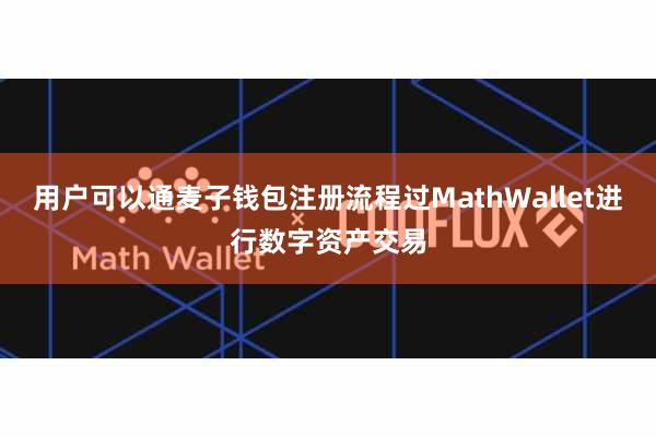 用户可以通麦子钱包注册流程过MathWallet进行数字资产交易