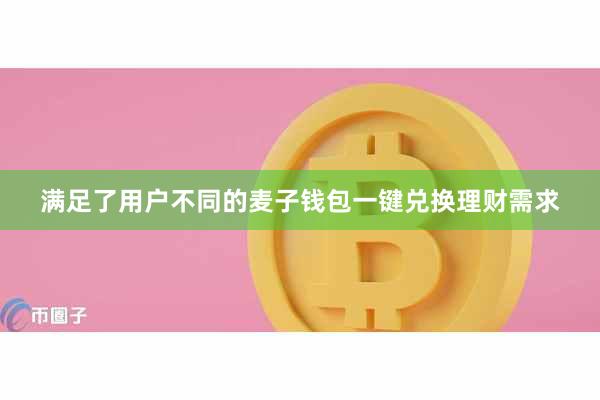 满足了用户不同的麦子钱包一键兑换理财需求