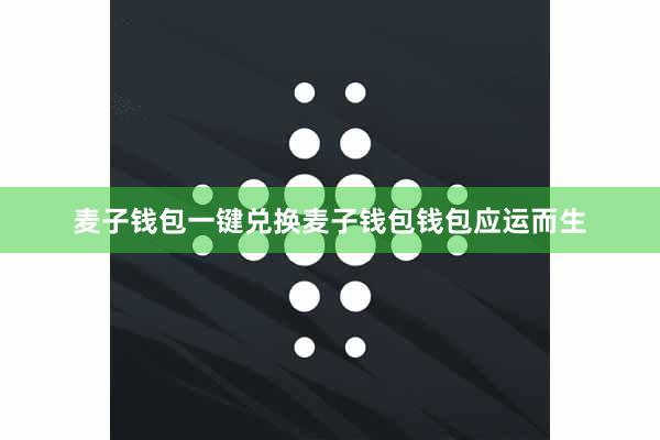 麦子钱包一键兑换麦子钱包钱包应运而生