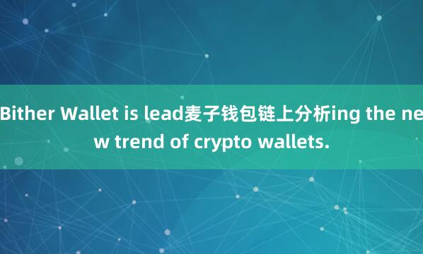 Bither Wallet is lead麦子钱包链上分析ing the new trend of crypto wallets.