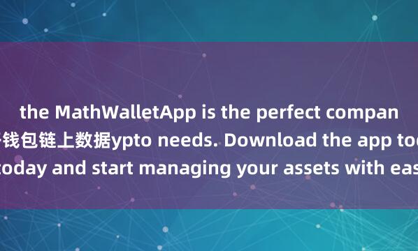 the MathWalletApp is the perfect companion for all your cr麦子钱包链上数据ypto needs. Download the app today and start managing your assets with ease and convenience.