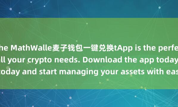 the MathWalle麦子钱包一键兑换tApp is the perfect companion for all your crypto needs. Download the app today and start managing your assets with ease and convenience.