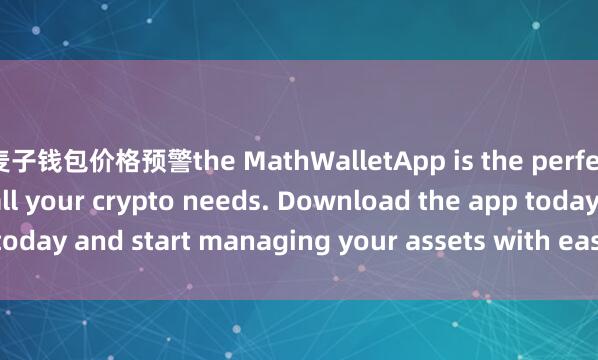麦子钱包价格预警the MathWalletApp is the perfect companion for all your crypto needs. Download the app today and start managing your assets with ease and convenience.